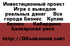 Инвестиционный проект! Игра с выводом реальных денег! - Все города Бизнес » Куплю бизнес   . Кабардино-Балкарская респ.